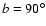 $b=90^\circ $