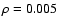 $\rho =0.005$