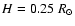 $H=0.25~R_{\odot}$