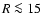 $R\la 15$