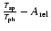 $\frac{T_{\rm sp}}{T_{\rm ph}}- A_{\rm rel}$