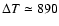$\Delta T \simeq 890$
