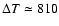 $\Delta T \simeq 810$