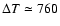 $\Delta T \simeq 760$