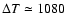 $\Delta T \simeq 1080$