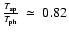 $\frac{T_{\rm sp}}{T_{\rm ph}}~\simeq~0.82$