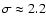 $\sigma \approx 2.2$
