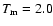$T_{\rm m}=2.0$