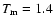 $T_{\rm m}=1.4$