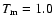 $T_{\rm m}=1.0$