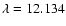 $\lambda=12.134$