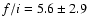 $f/i = 5.6 \pm 2.9$