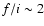 $f/i \sim 2$