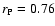 $r_{{\rm P}}=0.76$