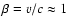 $\beta = v/c \approx 1$