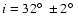 $i=32\hbox{$^\circ$ }\pm2\hbox{$^\circ$ }$