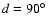 $d=90\hbox{$^\circ$ }$