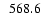 $\ensuremath{\phantom{0}} 568.6$