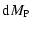 $\displaystyle {\rm d}M_{\rm P}$