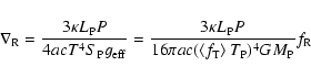 \begin{displaymath}\nabla _{\rm R}=\frac{3\kappa L_{\rm P}P}{4acT^4S_{\rm P}g_{\...
...langle f_{\rm T}\right\rangle T_{\rm P})^4GM_{\rm P}}f_{\rm R}
\end{displaymath}