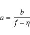 \begin{displaymath}a=\frac b{f-\eta }
\end{displaymath}