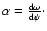 $\alpha =\frac{\rm d\omega}{\rm d\psi}\cdot$