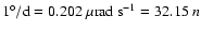 ${\rm 1^{\circ}/d} = 0.202~ \mu {\rm rad}~ {\rm s}
^{-1} = 32.15~n$