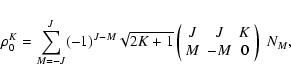 \begin{displaymath}\rho^K_0=\sum_{M=-J}^{J}(-1)^{J-M}\sqrt{2K+1}\left(
\begin{array}{ccc}
J & J & K \\
M & -M & 0
\end{array}\right)~{N_M},
\end{displaymath}