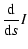 $\displaystyle \frac{\rm d}{{\rm d}s}I$