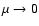 $\mu \rightarrow 0$