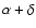 $\alpha + \delta$