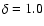 $\delta = 1.0$