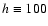 $h\equiv100$
