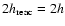 $2h_{\rm reac}=2h$