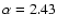 $\alpha=2.43$
