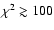 $\chi ^2\gtrsim 100$