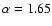 $\alpha =1.65$