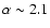 $\alpha\sim 2.1$