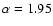 $\alpha =1.95$