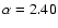 $\alpha =2.40$
