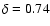 $\delta =0.74$