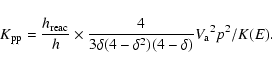 \begin{displaymath}K_{\rm pp}=
\frac{h_{\rm reac}}{h}\times\frac{4}{3\delta(4-\delta^2)(4-\delta)}{V_{\rm a}}^2p^2/K(E).
\end{displaymath}