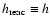 $h_{\rm reac}\equiv h$