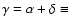 $\gamma=\alpha+\delta\equiv~$