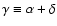 $\gamma \equiv \alpha + \delta$