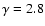 $\gamma =2.8$