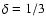 $\delta = 1/3$