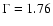 $\Gamma =1.76$