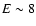 $E\sim 8$