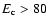 $E_{\rm c}>80$